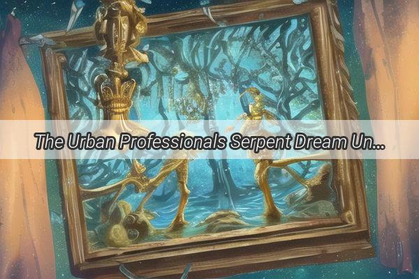 The Urban Professionals Serpent Dream Unraveling the Mysteries of a Pythons Embrace